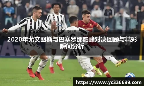 必一2020年尤文图斯与巴塞罗那巅峰对决回顾与精彩瞬间分析