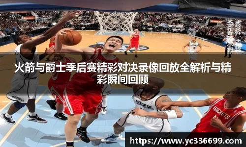 必一火箭与爵士季后赛精彩对决录像回放全解析与精彩瞬间回顾