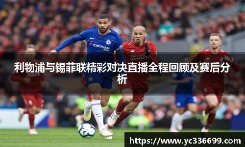 必一利物浦与锡菲联精彩对决直播全程回顾及赛后分析