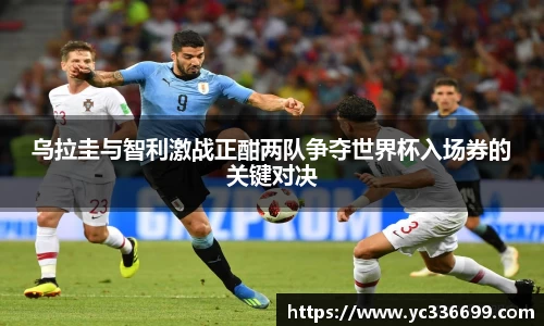 必一乌拉圭与智利激战正酣两队争夺世界杯入场券的关键对决