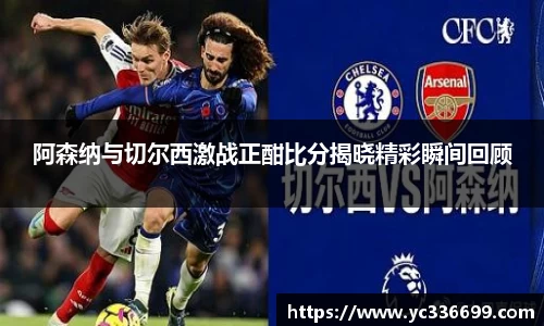 必一阿森纳与切尔西激战正酣比分揭晓精彩瞬间回顾